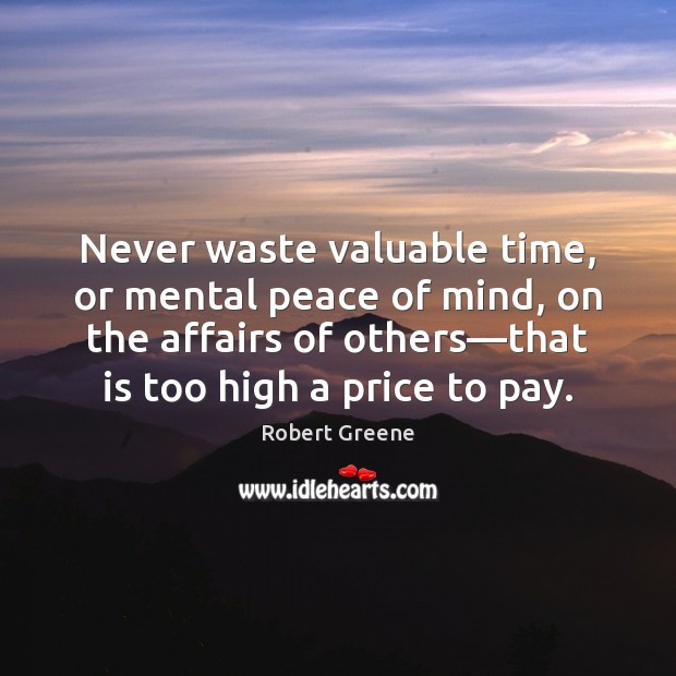 Never waste valuable time, or mental peace of mind, on the affairs Robert Greene Picture Quote