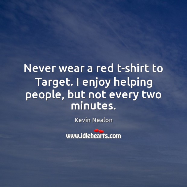Never wear a red t-shirt to Target. I enjoy helping people, but not every two minutes. Kevin Nealon Picture Quote