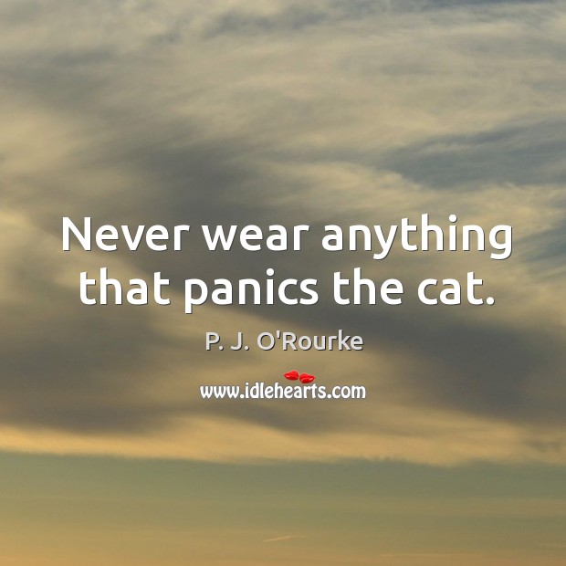 Never wear anything that panics the cat. P. J. O’Rourke Picture Quote