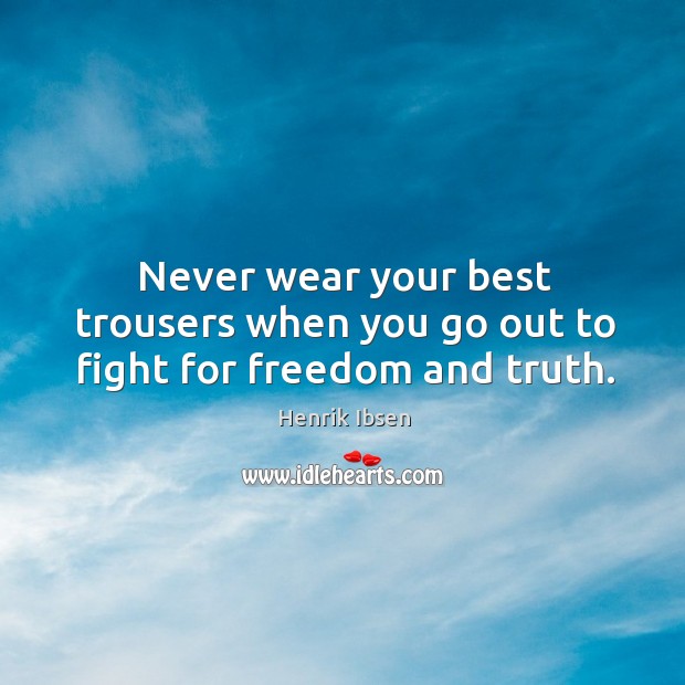 Never wear your best trousers when you go out to fight for freedom and truth. Henrik Ibsen Picture Quote
