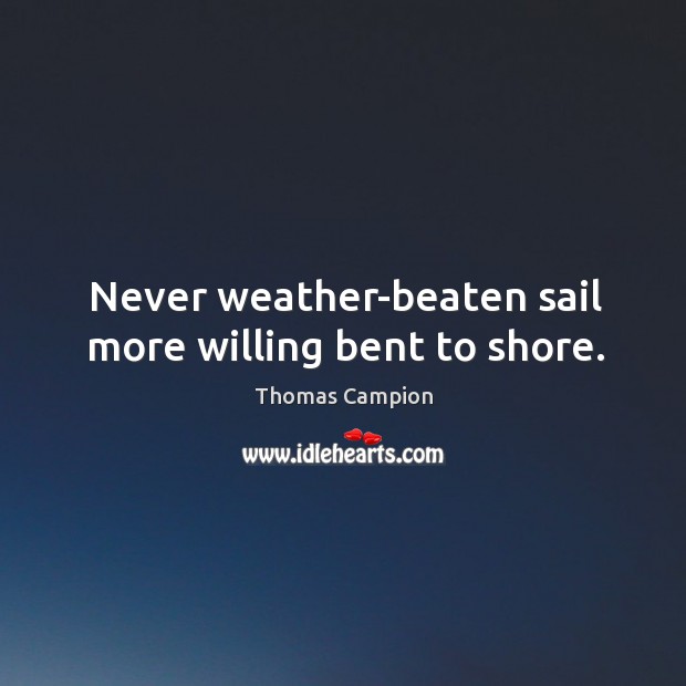 Never weather-beaten sail more willing bent to shore. Thomas Campion Picture Quote