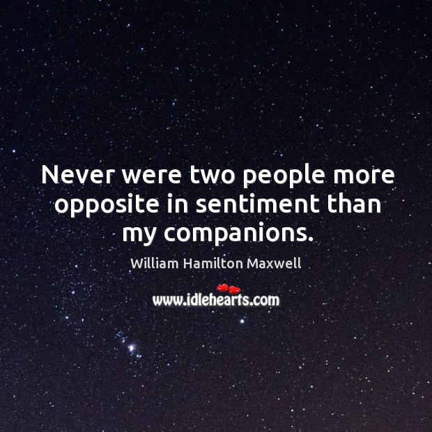 Never were two people more opposite in sentiment than my companions. William Hamilton Maxwell Picture Quote