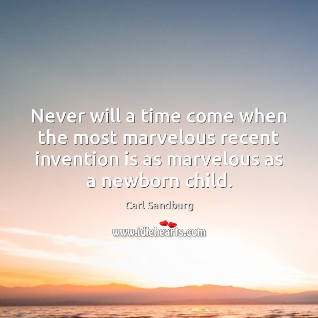 Never will a time come when the most marvelous recent invention is Carl Sandburg Picture Quote