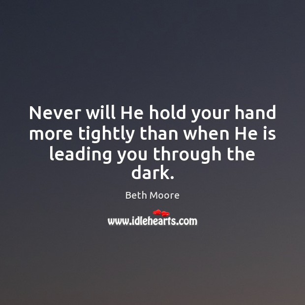 Never will He hold your hand more tightly than when He is leading you through the dark. Beth Moore Picture Quote