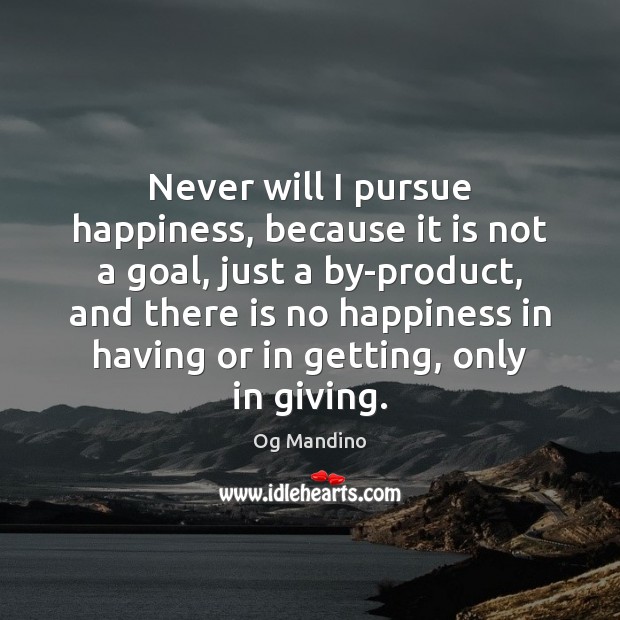 Never will I pursue happiness, because it is not a goal, just Og Mandino Picture Quote