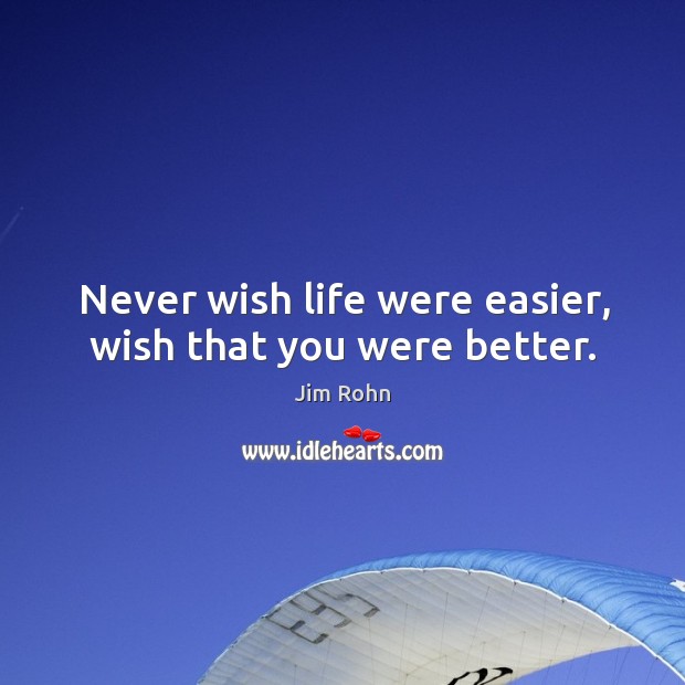 Never wish life were easier, wish that you were better. Image