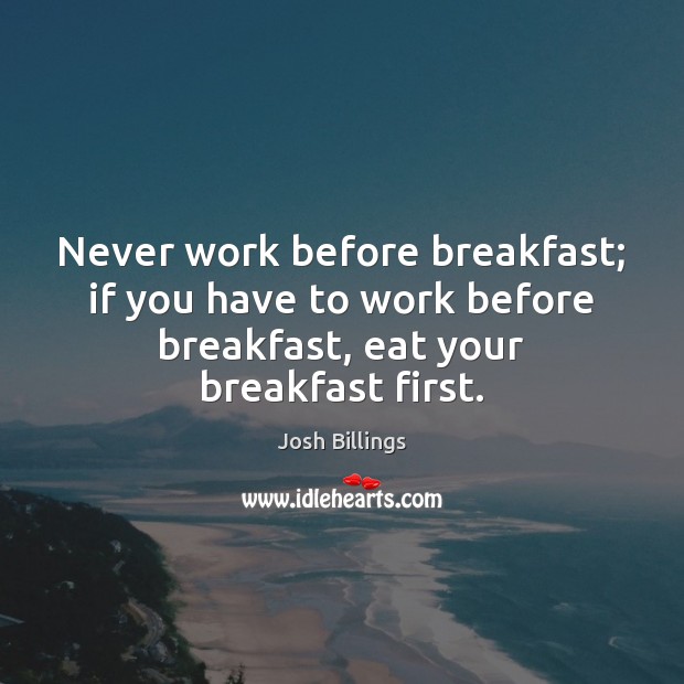 Never work before breakfast; if you have to work before breakfast, eat Image