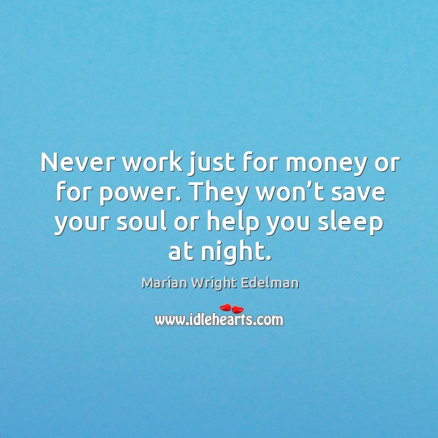 Never work just for money or for power. They won’t save your soul or help you sleep at night. Image