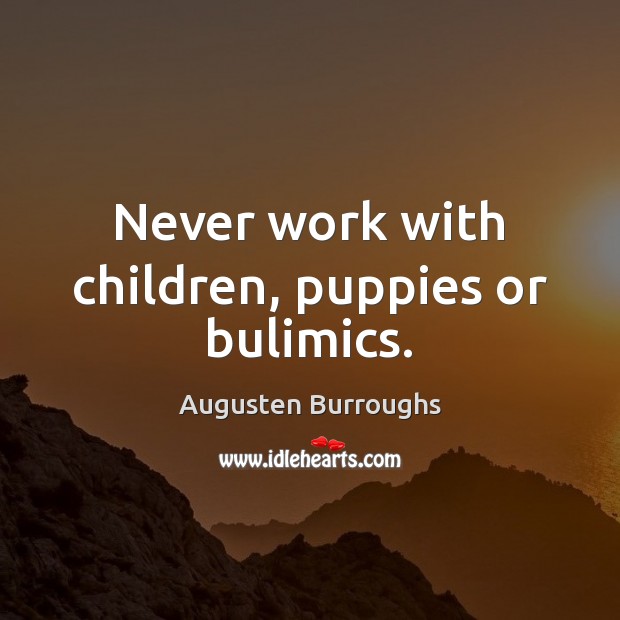 Never work with children, puppies or bulimics. Image