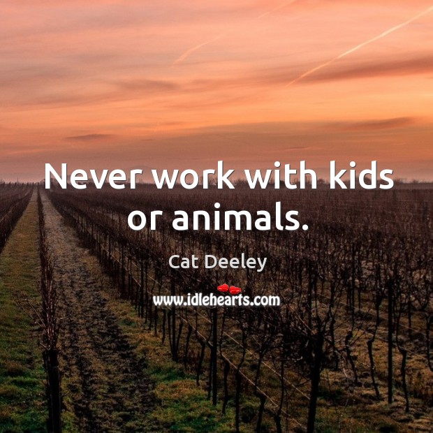 Never work with kids or animals. Cat Deeley Picture Quote