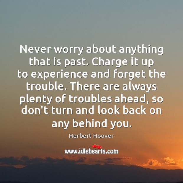 Never worry about anything that is past. Charge it up to experience Herbert Hoover Picture Quote