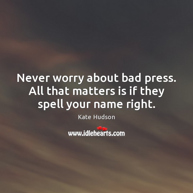 Never worry about bad press. All that matters is if they spell your name right. Kate Hudson Picture Quote