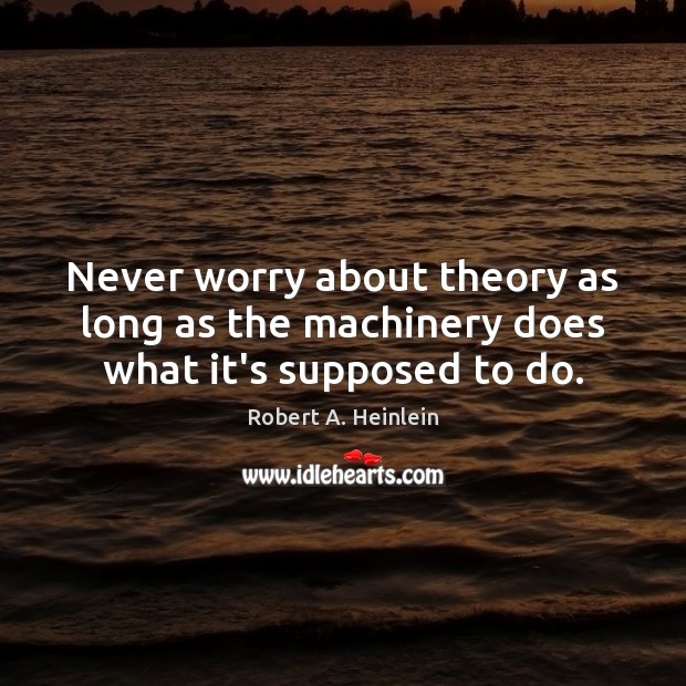 Never worry about theory as long as the machinery does what it’s supposed to do. Image