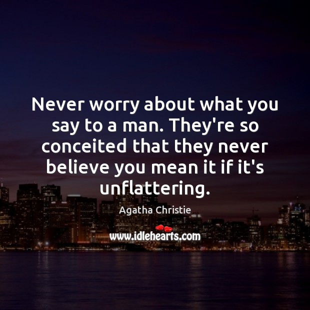 Never worry about what you say to a man. They’re so conceited Agatha Christie Picture Quote