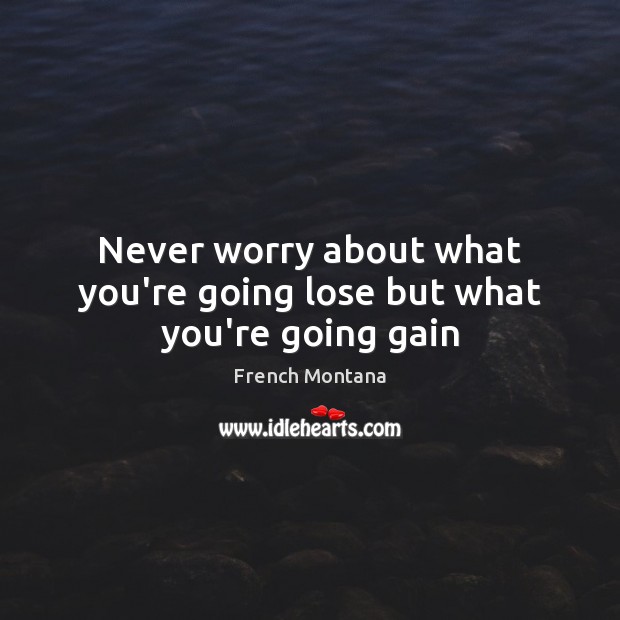 Never worry about what you’re going lose but what you’re going gain French Montana Picture Quote