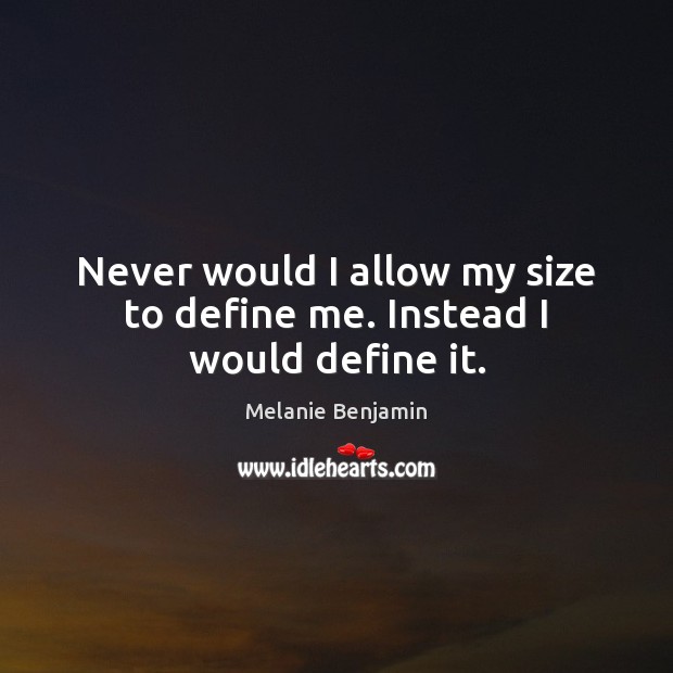 Never would I allow my size to define me. Instead I would define it. Melanie Benjamin Picture Quote