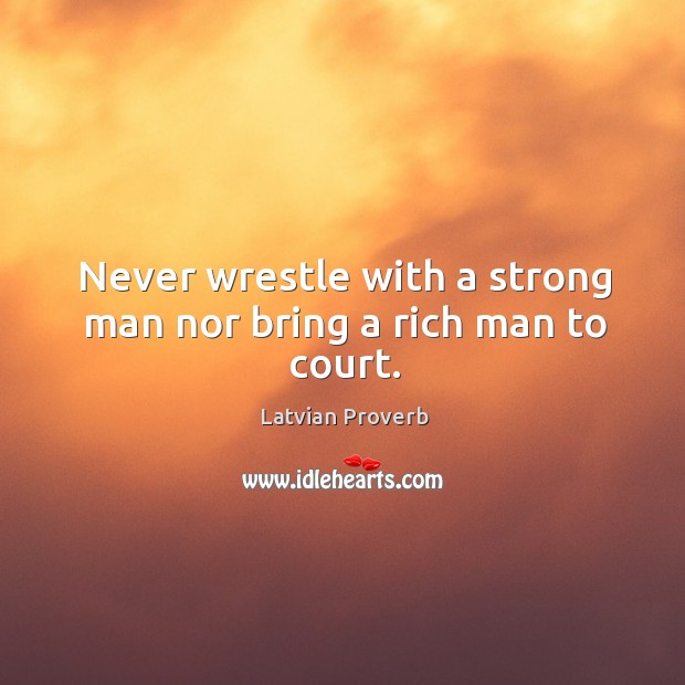 Never wrestle with a strong man nor bring a rich man to court. Latvian Proverbs Image