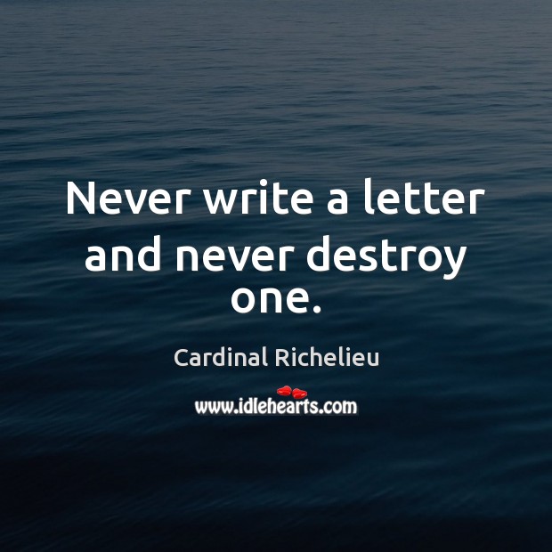 Never write a letter and never destroy one. Cardinal Richelieu Picture Quote