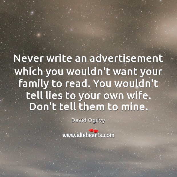 Never write an advertisement which you wouldn’t want your family to read. David Ogilvy Picture Quote