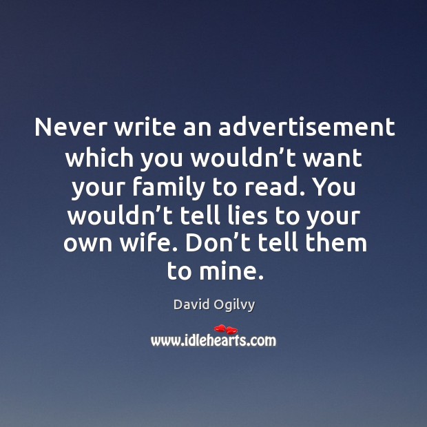 Never write an advertisement which you wouldn’t want your family to read. David Ogilvy Picture Quote