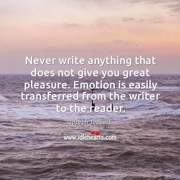 Never write anything that does not give you great pleasure. Emotion is easily transferred from the writer to the reader. Joseph Joubert Picture Quote