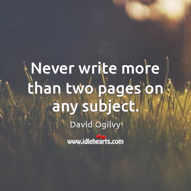 Never write more than two pages on any subject. David Ogilvy Picture Quote