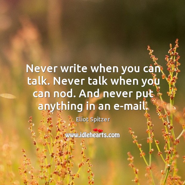 Never write when you can talk. Never talk when you can nod. Eliot Spitzer Picture Quote