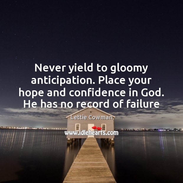Never yield to gloomy anticipation. Place your hope and confidence in God. Image