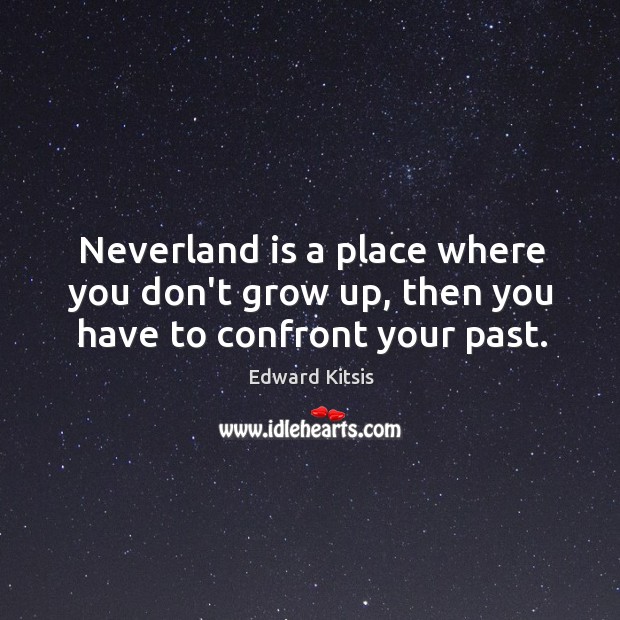 Neverland is a place where you don’t grow up, then you have to confront your past. Edward Kitsis Picture Quote