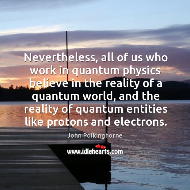 Nevertheless, all of us who work in quantum physics believe in the John Polkinghorne Picture Quote