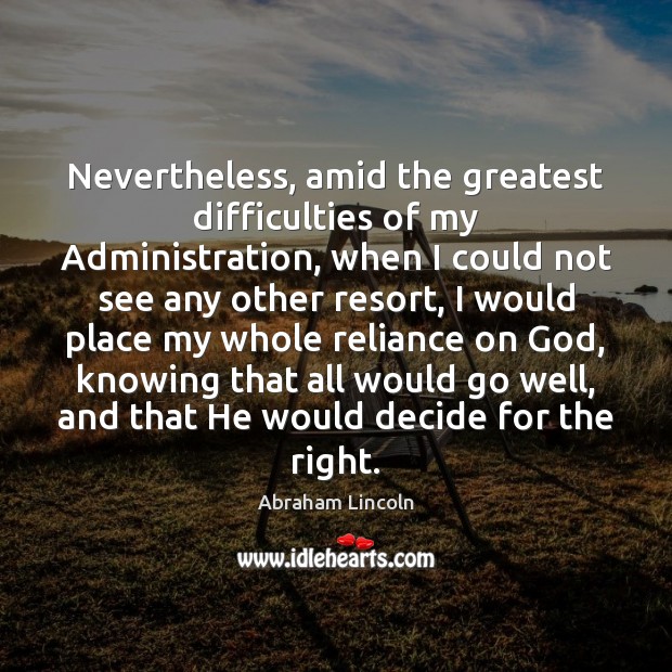 Nevertheless, amid the greatest difficulties of my Administration, when I could not Abraham Lincoln Picture Quote
