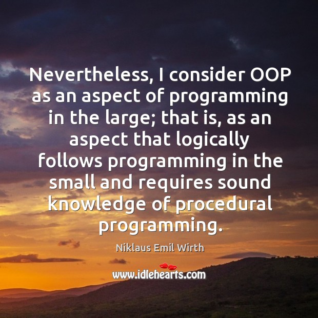Nevertheless, I consider oop as an aspect of programming in the large; Niklaus Emil Wirth Picture Quote