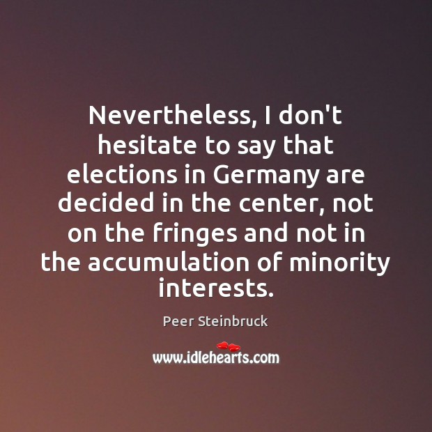 Nevertheless, I don’t hesitate to say that elections in Germany are decided Peer Steinbruck Picture Quote