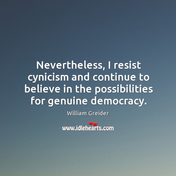 Nevertheless, I resist cynicism and continue to believe in the possibilities for genuine democracy. William Greider Picture Quote