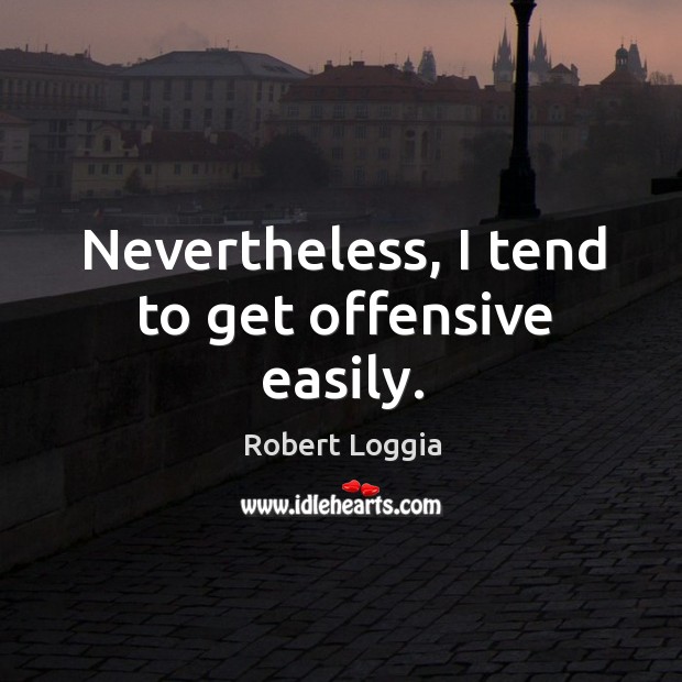 Nevertheless, I tend to get offensive easily. Robert Loggia Picture Quote