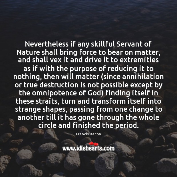 Nevertheless if any skillful Servant of Nature shall bring force to bear 