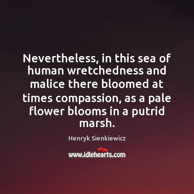 Nevertheless, in this sea of human wretchedness and malice there bloomed at Flowers Quotes Image