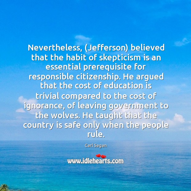 Nevertheless, (Jefferson) believed that the habit of skepticism is an essential prerequisite Education Quotes Image