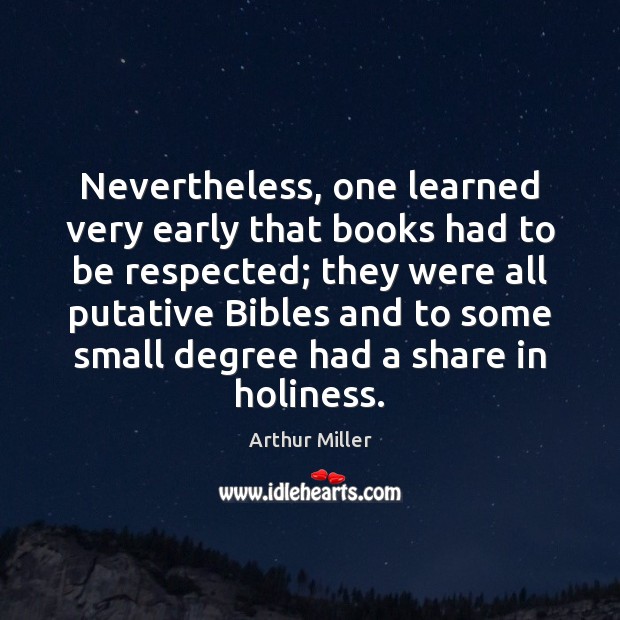 Nevertheless, one learned very early that books had to be respected; they Arthur Miller Picture Quote
