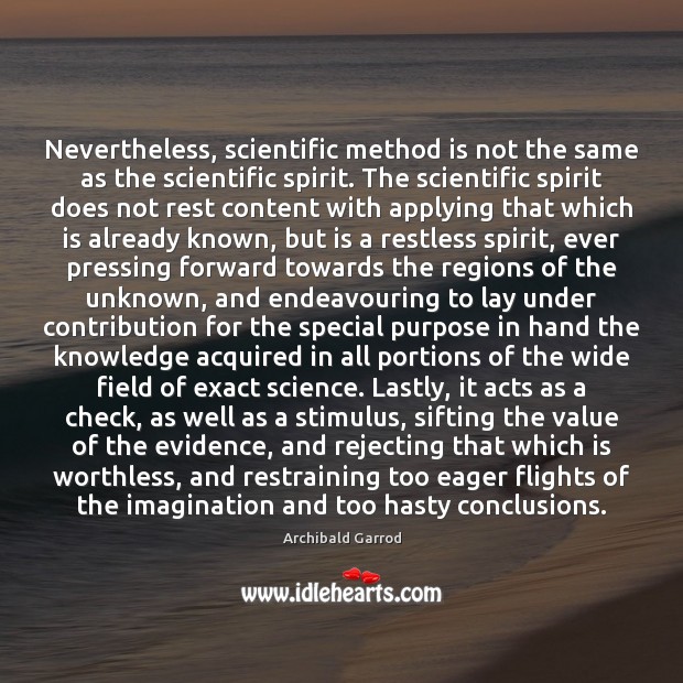 Nevertheless, scientific method is not the same as the scientific spirit. The Archibald Garrod Picture Quote