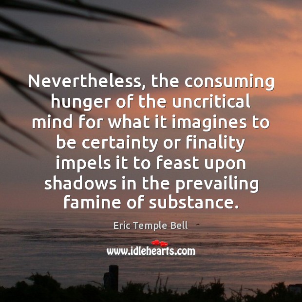Nevertheless, the consuming hunger of the uncritical mind for what it imagines Eric Temple Bell Picture Quote