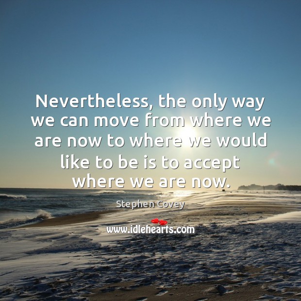 Nevertheless, the only way we can move from where we are now Accept Quotes Image