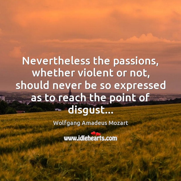 Nevertheless the passions, whether violent or not, should never be so expressed Image