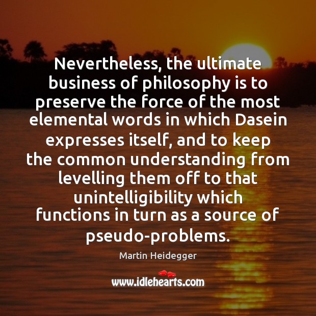 Nevertheless, the ultimate business of philosophy is to preserve the force of Martin Heidegger Picture Quote