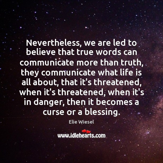 Nevertheless, we are led to believe that true words can communicate more Elie Wiesel Picture Quote