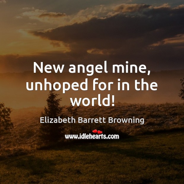 New angel mine, unhoped for in the world! Elizabeth Barrett Browning Picture Quote