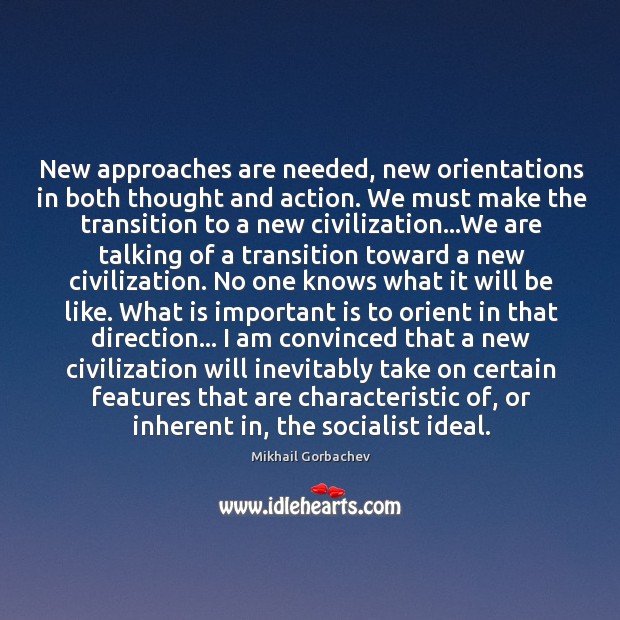 New approaches are needed, new orientations in both thought and action. We Mikhail Gorbachev Picture Quote