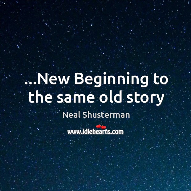 …New Beginning to the same old story Neal Shusterman Picture Quote