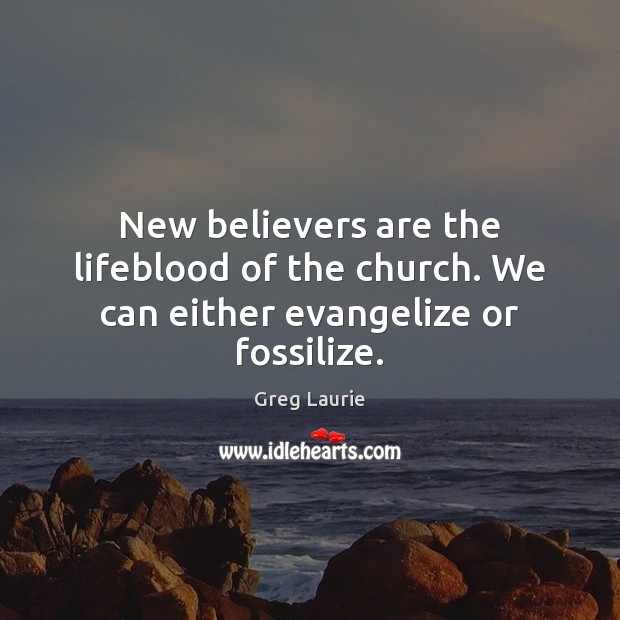 New believers are the lifeblood of the church. We can either evangelize or fossilize. Greg Laurie Picture Quote