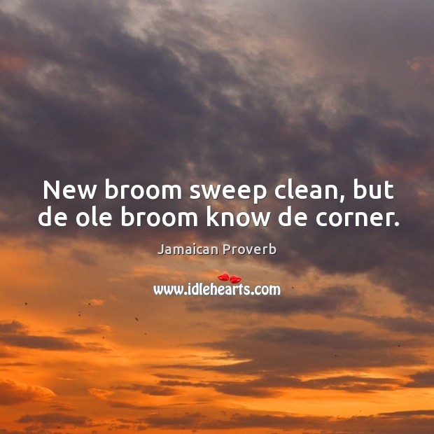 New broom sweep clean, but de ole broom know de corner. Jamaican Proverbs Image